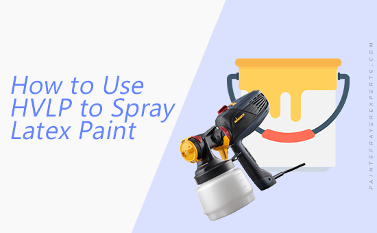 How to Use HVLP to Spray Latex Paint